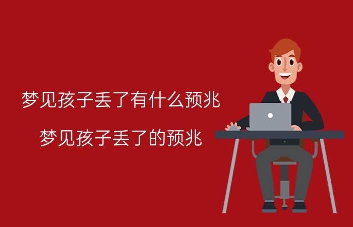 梦见孩子丢了有什么预兆 梦见孩子丢了的预兆